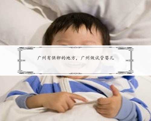 广州有供卵的地方，广州做试管婴儿