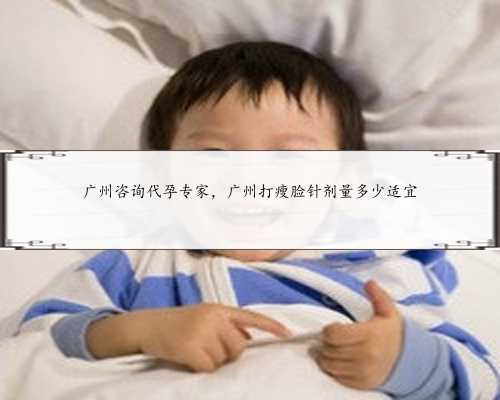 广州咨询代孕专家，广州打瘦脸针剂量多少适宜