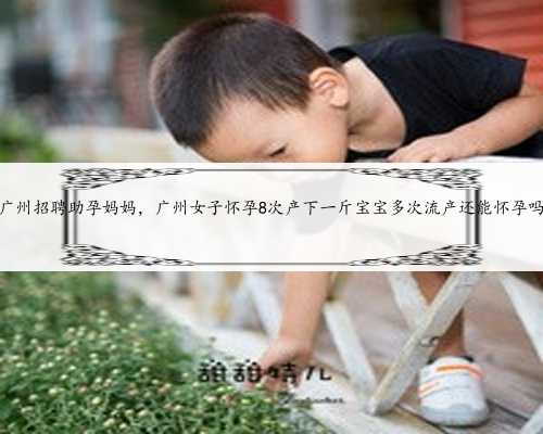 广州招聘助孕妈妈，广州女子怀孕8次产下一斤宝宝多次流产还能怀孕吗