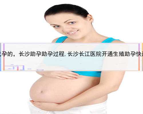 找个愿意代孕的，长沙助孕助孕过程,长沙长江医院开通生殖助孕快速评估通道