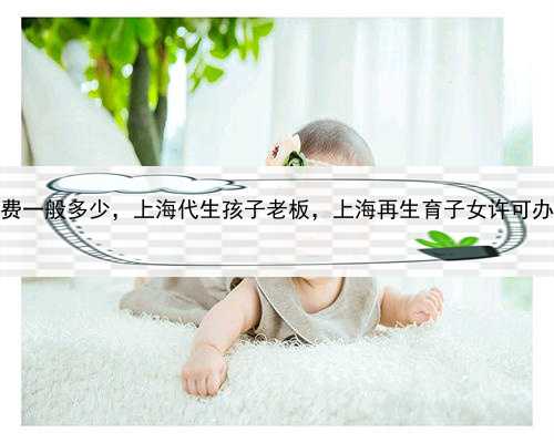 代孕收费一般多少，上海代生孩子老板，上海再生育子女许可办理流程