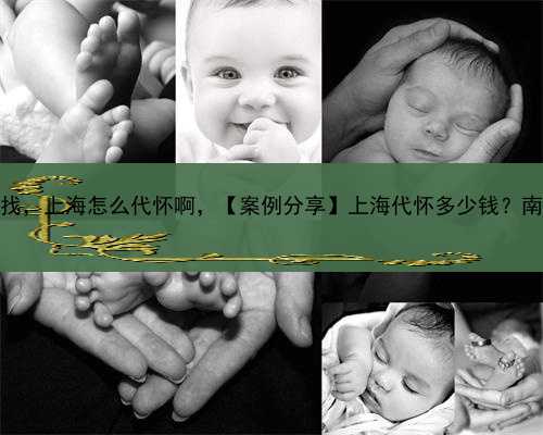 代孕怎么找，上海怎么代怀啊，【案例分享】上海代怀多少钱？南方39助孕